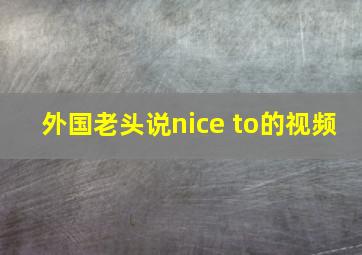 外国老头说nice to的视频